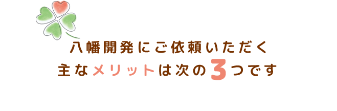 八幡開発にご依頼いただく主なメリットは次の3つです