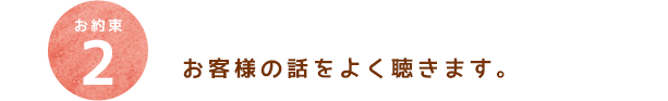 お客様の話をよく聴きます。