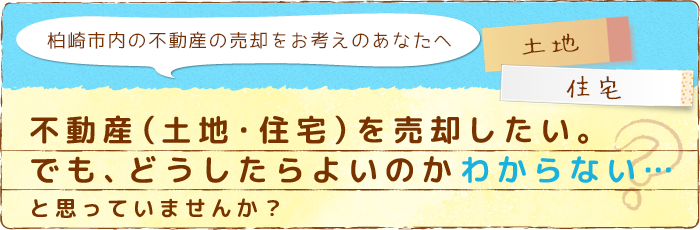 【柏崎市内の不動産の売却をお考えのあなたへ】不動産（土地・住宅）を売却したい。でも、どうしたらよいのかわからない…と思っていませんか？